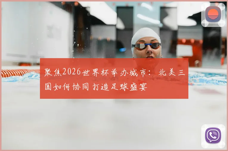 聚焦2026世界杯举办城市：北美三国如何协同打造足球盛宴
