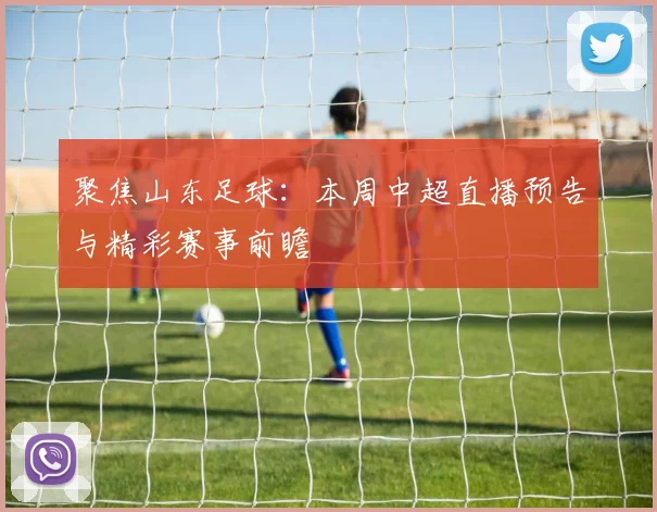 聚焦山东足球：本周中超直播预告与精彩赛事前瞻